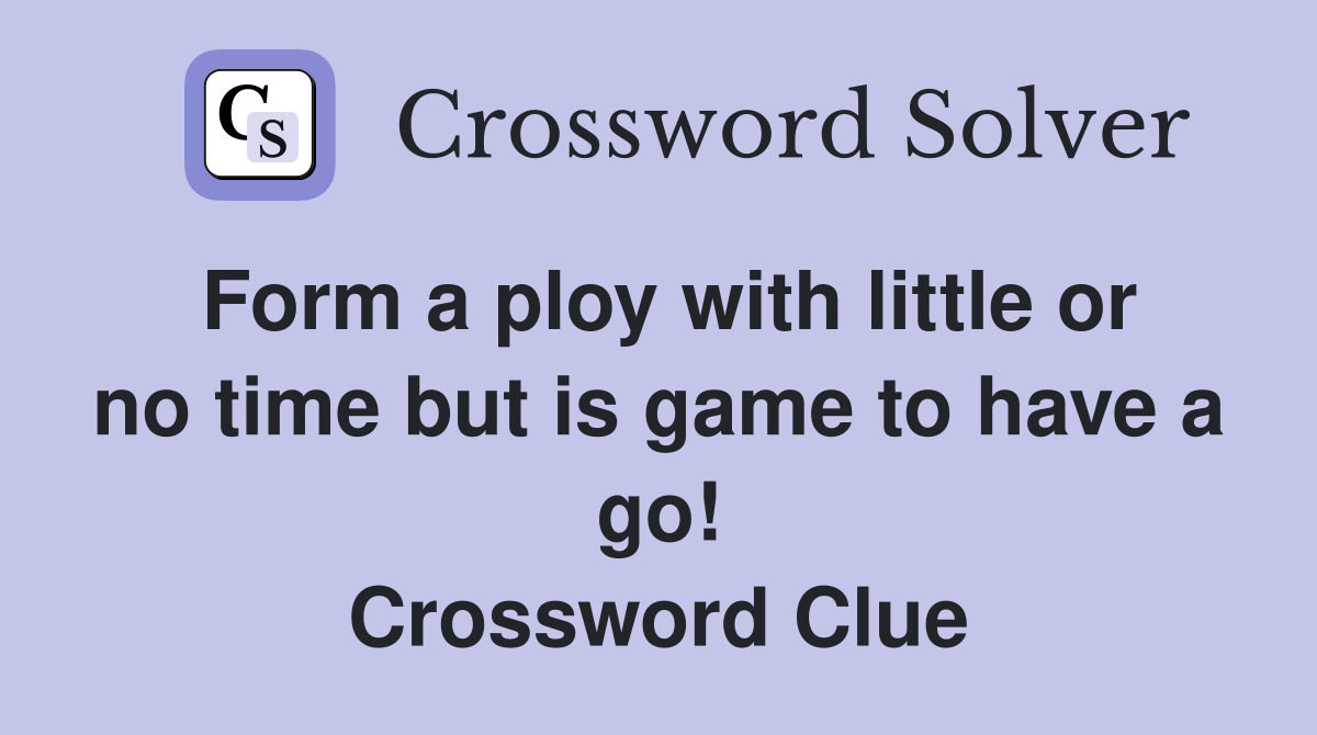 Form a ploy with little or no time but is game to have a go